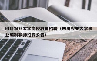 四川农业大学高校教师招聘（四川农业大学事业编制教师招聘公告）