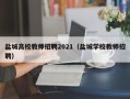 盐城高校教师招聘2021（盐城学校教师招聘）