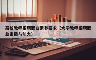 高校教师招聘职业素养要求（大学教师招聘职业素质与能力）