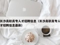 长沙高职高专人才招聘信息（长沙高职高专人才招聘信息最新）