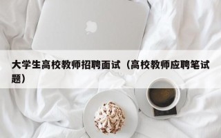 大学生高校教师招聘面试（高校教师应聘笔试题）