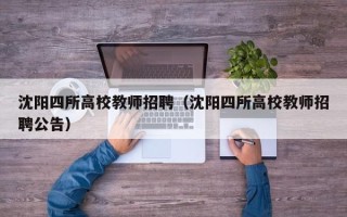 沈阳四所高校教师招聘（沈阳四所高校教师招聘公告）