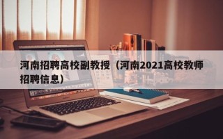 河南招聘高校副教授（河南2021高校教师招聘信息）