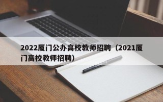 2022厦门公办高校教师招聘（2021厦门高校教师招聘）