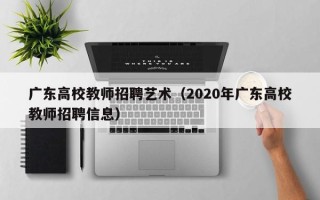 广东高校教师招聘艺术（2020年广东高校教师招聘信息）