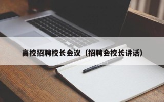高校招聘校长会议（招聘会校长讲话）