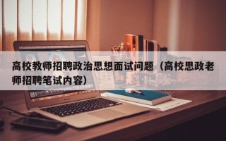 高校教师招聘政治思想面试问题（高校思政老师招聘笔试内容）