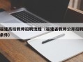福建高校教师招聘流程（福建省教师公开招聘条件）