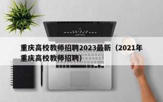 重庆高校教师招聘2023最新（2021年重庆高校教师招聘）