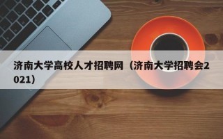 济南大学高校人才招聘网（济南大学招聘会2021）