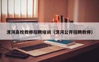 漯河高校教师招聘培训（漯河公开招聘教师）