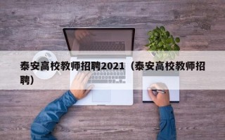 泰安高校教师招聘2021（泰安高校教师招聘）