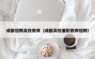 成都招聘高校教师（成都高校兼职教师招聘）