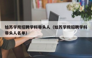 姑苏学院招聘学科带头人（姑苏学院招聘学科带头人名单）