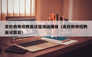 高校教师招聘面试邀请函模板（高校教师招聘面试题目）