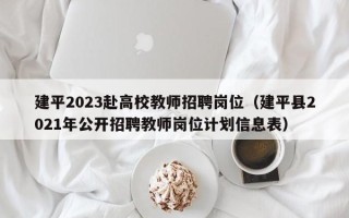 建平2023赴高校教师招聘岗位（建平县2021年公开招聘教师岗位计划信息表）