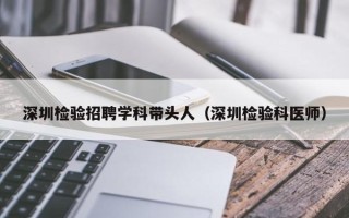 深圳检验招聘学科带头人（深圳检验科医师）