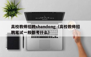 高校教师招聘shandong（高校教师招聘笔试一般都考什么）