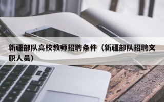 新疆部队高校教师招聘条件（新疆部队招聘文职人员）
