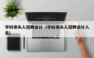 学科带头人招聘会计（学科带头人招聘会计人员）