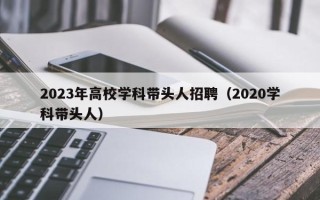 2023年高校学科带头人招聘（2020学科带头人）