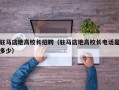 驻马店地高校长招聘（驻马店地高校长电话是多少）