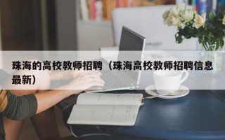 珠海的高校教师招聘（珠海高校教师招聘信息最新）