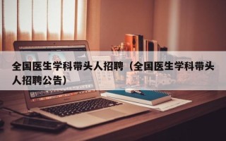 全国医生学科带头人招聘（全国医生学科带头人招聘公告）