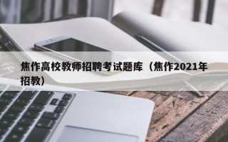 焦作高校教师招聘考试题库（焦作2021年招教）