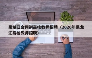 黑龙江合同制高校教师招聘（2020年黑龙江高校教师招聘）