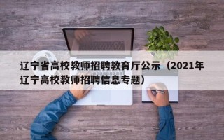 辽宁省高校教师招聘教育厅公示（2021年辽宁高校教师招聘信息专题）