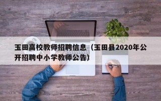 玉田高校教师招聘信息（玉田县2020年公开招聘中小学教师公告）