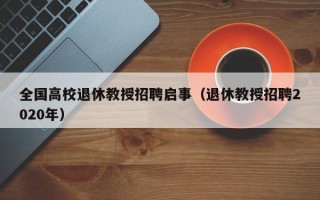 全国高校退休教授招聘启事（退休教授招聘2020年）