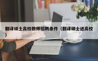翻译硕士高校教师招聘条件（翻译硕士进高校）