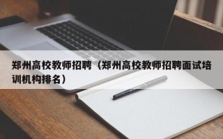 郑州高校教师招聘（郑州高校教师招聘面试培训机构排名）