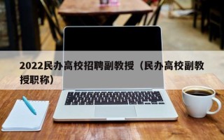 2022民办高校招聘副教授（民办高校副教授职称）