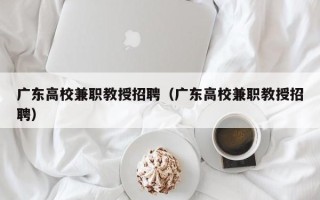 广东高校兼职教授招聘（广东高校兼职教授招聘）