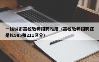 一线城市高校教师招聘难度（高校教师招聘还是以985和211区分）