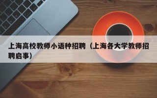 上海高校教师小语种招聘（上海各大学教师招聘启事）