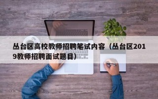 丛台区高校教师招聘笔试内容（丛台区2019教师招聘面试题目）