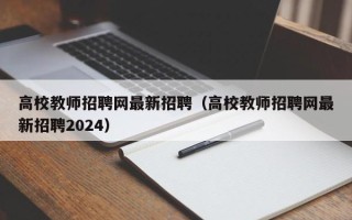 高校教师招聘网最新招聘（高校教师招聘网最新招聘2024）