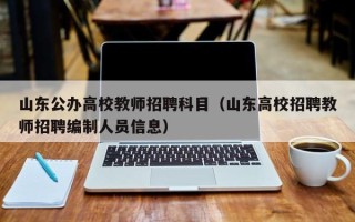 山东公办高校教师招聘科目（山东高校招聘教师招聘编制人员信息）