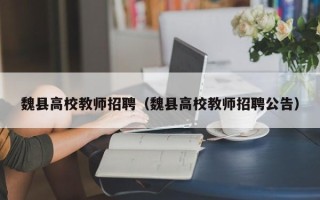 魏县高校教师招聘（魏县高校教师招聘公告）