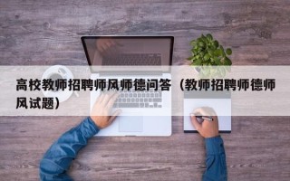 高校教师招聘师风师德问答（教师招聘师德师风试题）