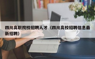四川高职院校招聘人才（四川高校招聘信息最新招聘）