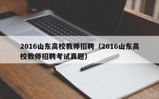 2016山东高校教师招聘（2016山东高校教师招聘考试真题）