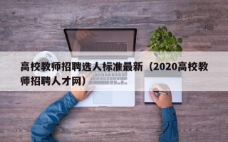 高校教师招聘选人标准最新（2020高校教师招聘人才网）