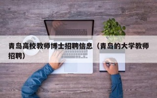 青岛高校教师博士招聘信息（青岛的大学教师招聘）
