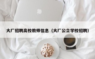 大厂招聘高校教师信息（大厂公立学校招聘）