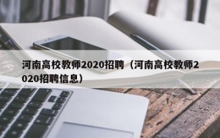 河南高校教师2020招聘（河南高校教师2020招聘信息）